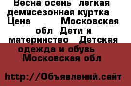 Весна-осень (легкая) демисезонная куртка  › Цена ­ 300 - Московская обл. Дети и материнство » Детская одежда и обувь   . Московская обл.